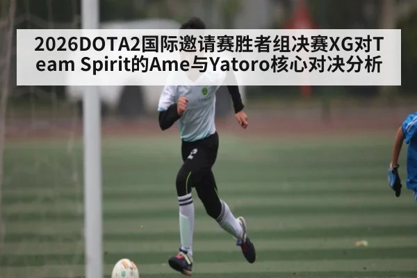 2026DOTA2国际邀请赛胜者组决赛XG对Team Spirit的Ame与Yatoro核心对决分析