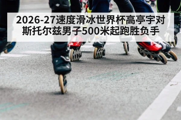 2026-27速度滑冰世界杯高亭宇对斯托尔兹男子500米起跑胜负手